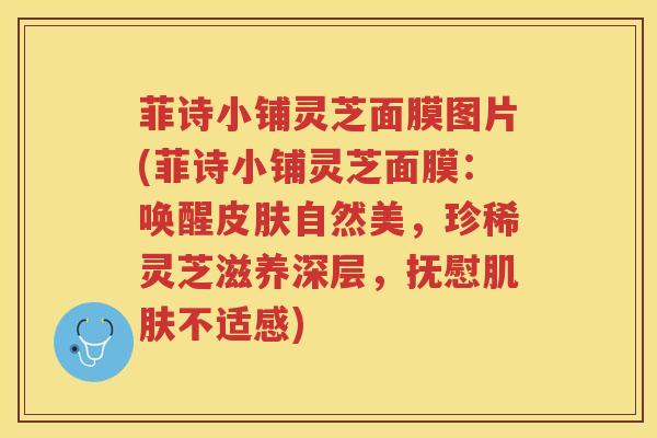 菲诗小铺灵芝面膜图片(菲诗小铺灵芝面膜：唤醒皮肤自然美，珍稀灵芝滋养深层，抚慰肌肤不适感)