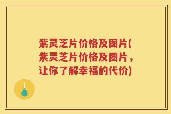 紫灵芝片价格及图片(紫灵芝片价格及图片,让你了解幸福的代价) 紫灵芝片价格及图片(紫灵芝片价格及图片,让你了解幸福的代价)