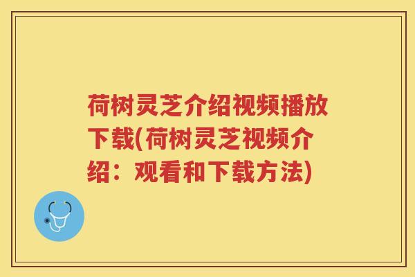 荷树灵芝介绍视频播放下载(荷树灵芝视频介绍：观看和下载方法)