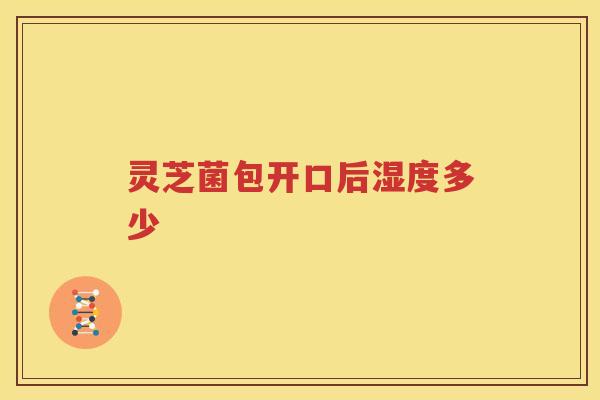 灵芝菌包开口后湿度多少