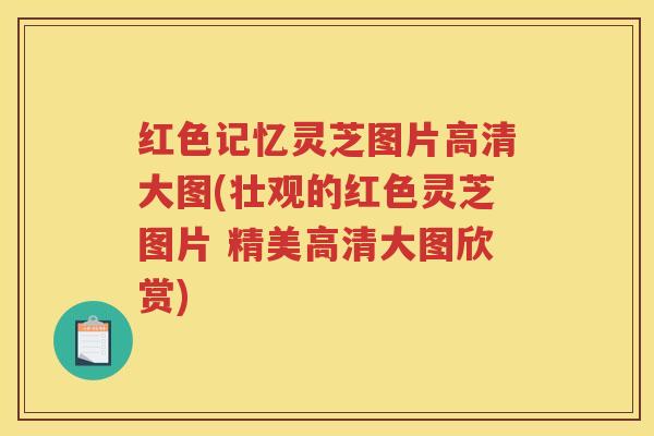 红色记忆灵芝图片高清大图(壮观的红色灵芝图片 精美高清大图欣赏)
