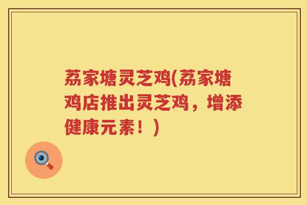 荔家塘灵芝鸡(荔家塘鸡店推出灵芝鸡，增添健康元素！)