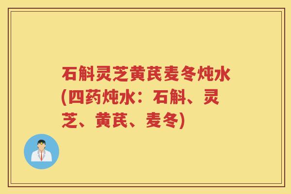 石斛灵芝黄芪麦冬炖水(四药炖水：石斛、灵芝、黄芪、麦冬)