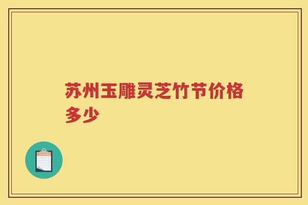 苏州玉雕灵芝竹节价格多少