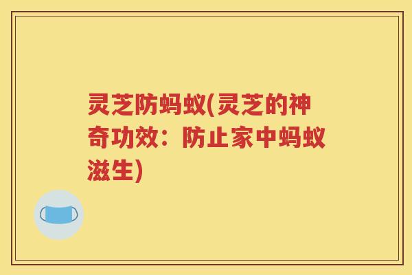 灵芝防蚂蚁(灵芝的神奇功效：防止家中蚂蚁滋生)