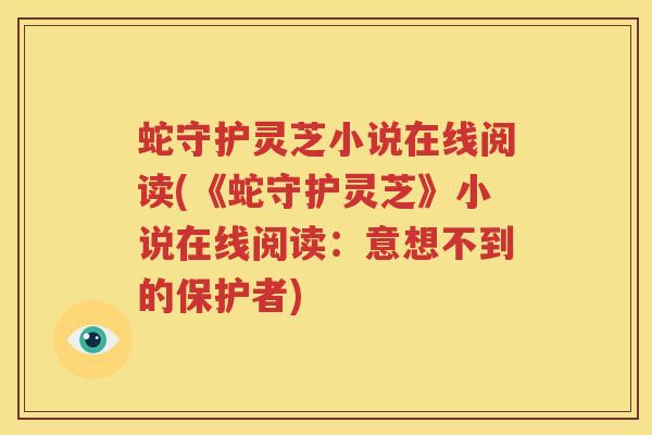 蛇守护灵芝小说在线阅读(《蛇守护灵芝》小说在线阅读:意想不到的保护者) 蛇守护灵芝小说在线阅读(《蛇守护灵芝》小说在线阅读:意想不到的保护者)