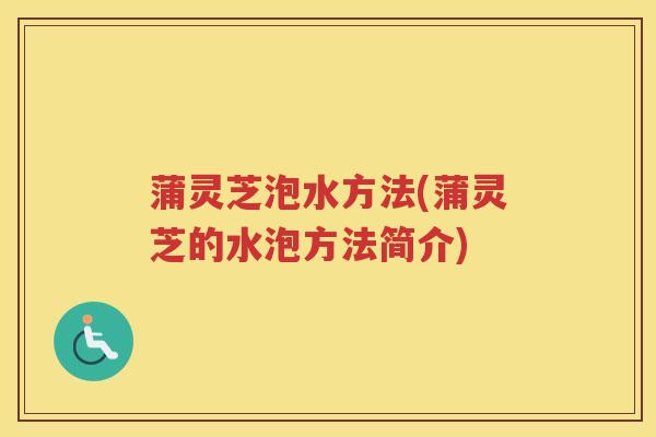 蒲灵芝泡水方法(蒲灵芝的水泡方法简介)