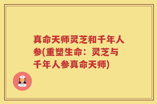 真命天师灵芝和千年人参(重塑生命：灵芝与千年人参真命天师)