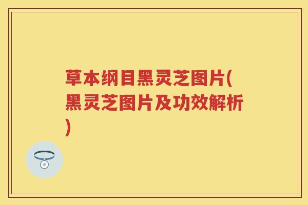 草本纲目黑灵芝图片(黑灵芝图片及功效解析)