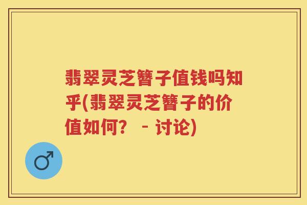 翡翠灵芝簪子值钱吗知乎(翡翠灵芝簪子的价值如何？ - 讨论)