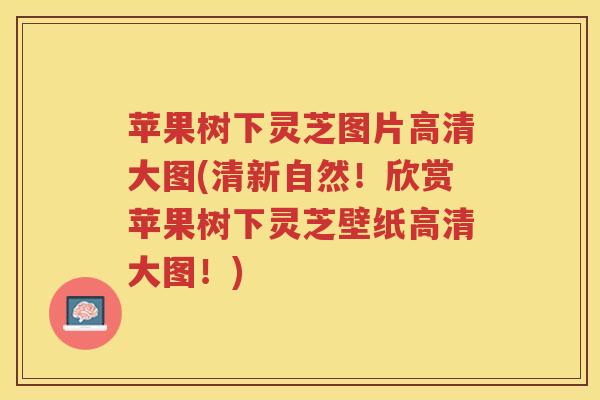 苹果树下灵芝图片高清大图(清新自然！欣赏苹果树下灵芝壁纸高清大图！)