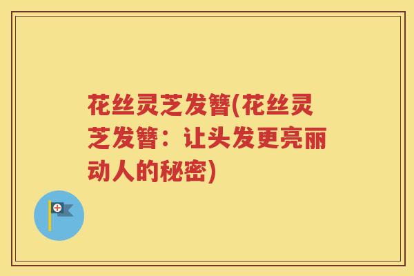 花丝灵芝发簪(花丝灵芝发簪：让头发更亮丽动人的秘密)