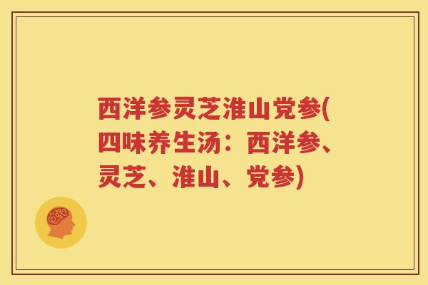 西洋参灵芝淮山党参(四味养生汤：西洋参、灵芝、淮山、党参)
