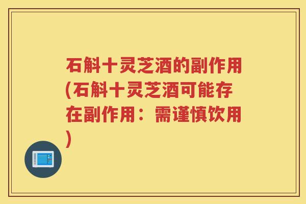 石斛十灵芝酒的副作用(石斛十灵芝酒可能存在副作用：需谨慎饮用)