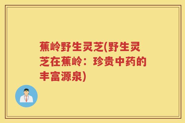 蕉岭野生灵芝(野生灵芝在蕉岭：珍贵中药的丰富源泉)