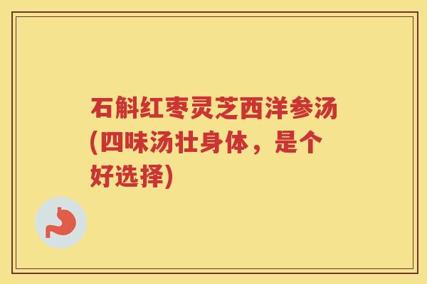 石斛红枣灵芝西洋参汤(四味汤壮身体，是个好选择)