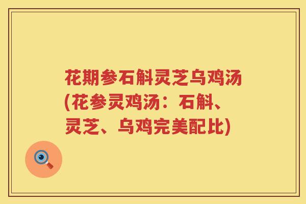 花期参石斛灵芝乌鸡汤(花参灵鸡汤：石斛、灵芝、乌鸡完美配比)