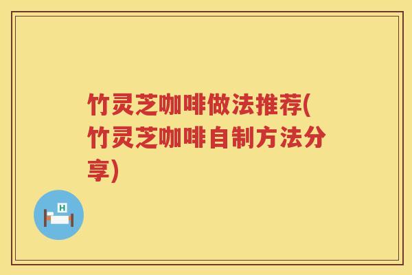竹灵芝咖啡做法推荐(竹灵芝咖啡自制方法分享)