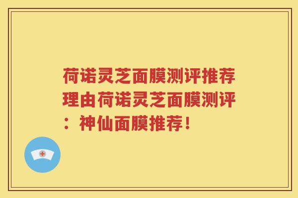 荷诺灵芝面膜测评推荐理由荷诺灵芝面膜测评：神仙面膜推荐！