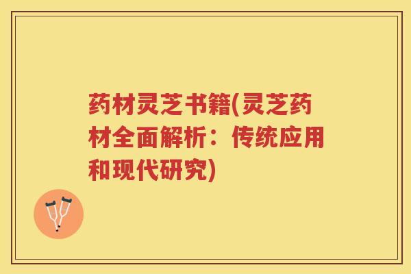药材灵芝书籍(灵芝药材全面解析：传统应用和现代研究)