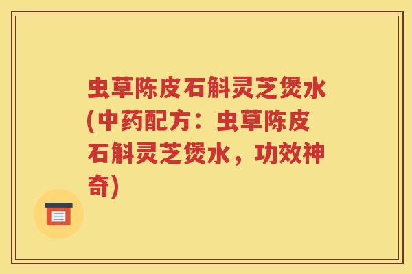 虫草陈皮石斛灵芝煲水(中药配方：虫草陈皮石斛灵芝煲水，功效神奇)