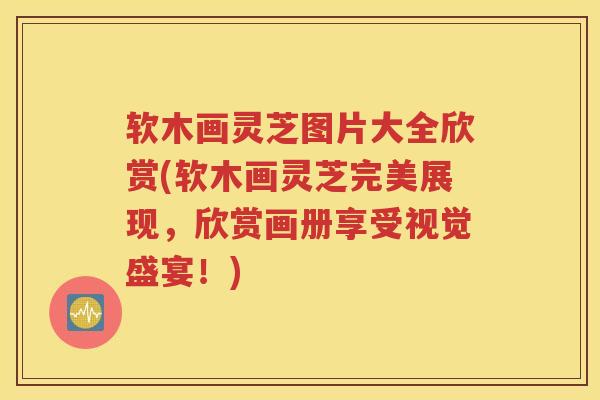 软木画灵芝图片大全欣赏(软木画灵芝完美展现,欣赏画册享受视觉盛宴!) 软木画灵芝图片大全欣赏(软木画灵芝完美展现,欣赏画册享受视觉盛宴!)