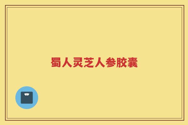 蜀人灵芝人参胶囊