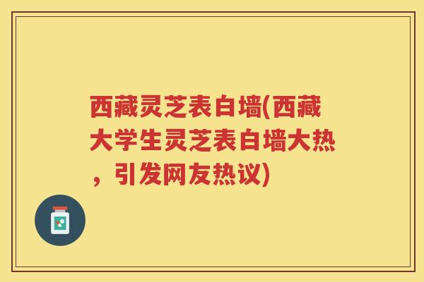 西藏灵芝表白墙(西藏大学生灵芝表白墙大热,引发网友热议)