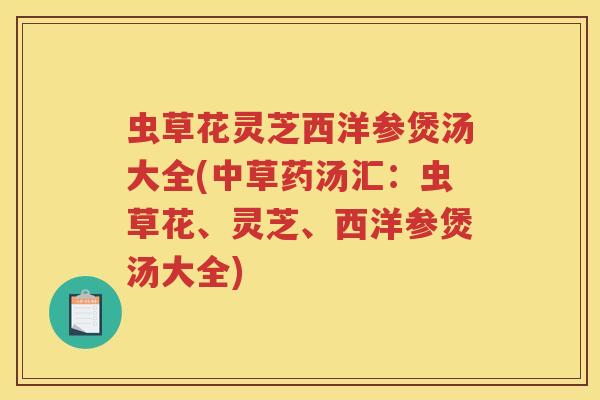 虫草花灵芝西洋参煲汤大全(中草药汤汇:虫草花、灵芝、西洋参煲汤大全) 虫草花灵芝西洋参煲汤大全(中草药汤汇:虫草花、灵芝、西洋参煲汤大全)