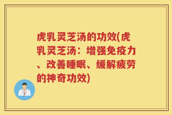虎乳灵芝汤的功效(虎乳灵芝汤:增强免疫力、改善、缓解疲劳的神奇功效) 虎乳灵芝汤的功效(虎乳灵芝汤:增强免疫力、改善、缓解疲劳的神奇功效)