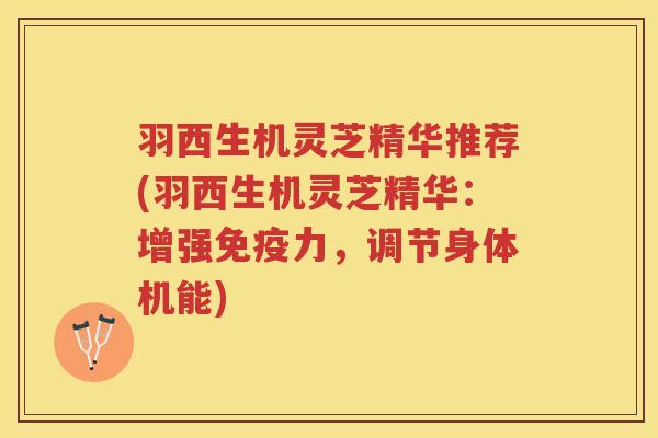 羽西生机灵芝精华推荐(羽西生机灵芝精华:增强免疫力,调节身体机能) 羽西生机灵芝精华推荐(羽西生机灵芝精华:增强免疫力,调节身体机能)