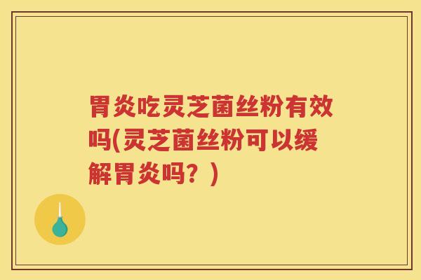 吃灵芝菌丝粉有效吗(灵芝菌丝粉可以缓解吗？)