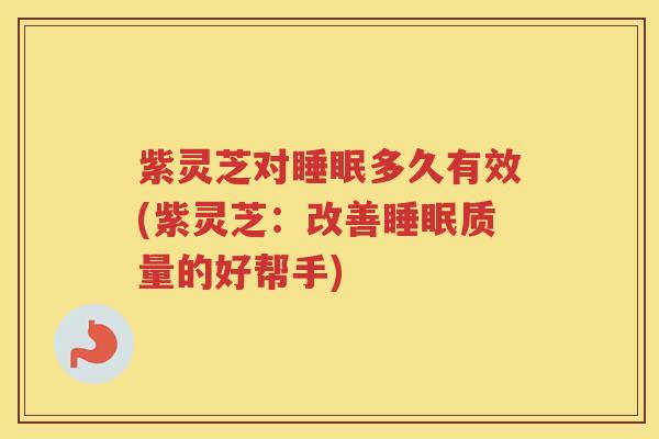 紫灵芝对多久有效(紫灵芝：改善质量的好帮手)