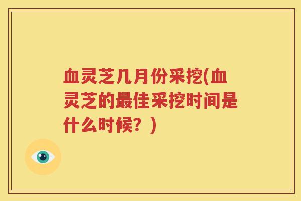 灵芝几月份采挖(灵芝的佳采挖时间是什么时候?) 灵芝几月份采挖(灵芝的佳采挖时间是什么时候?)