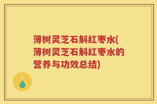 薄树灵芝石斛红枣水(薄树灵芝石斛红枣水的营养与功效总结)