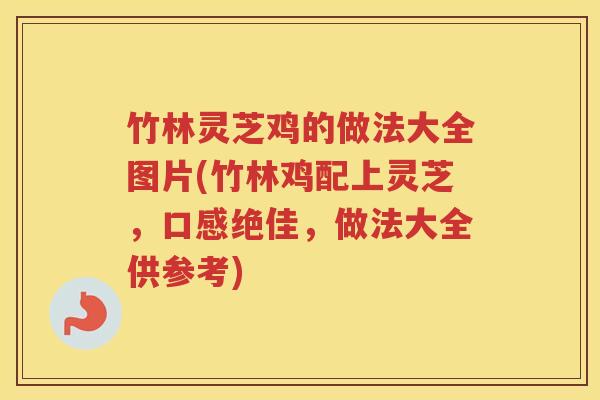 竹林灵芝鸡的做法大全图片(竹林鸡配上灵芝,口感绝佳,做法大全供参考) 竹林灵芝鸡的做法大全图片(竹林鸡配上灵芝,口感绝佳,做法大全供参考)