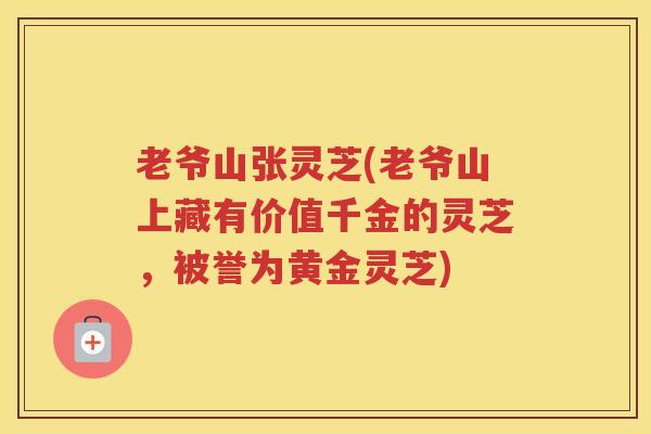 老爷山张灵芝(老爷山上藏有价值千金的灵芝，被誉为黄金灵芝)