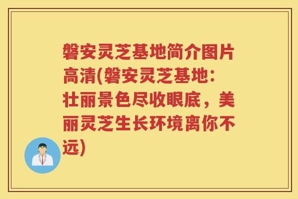 磐安灵芝基地简介图片高清(磐安灵芝基地：壮丽景色尽收眼底，美丽灵芝生长环境离你不远)