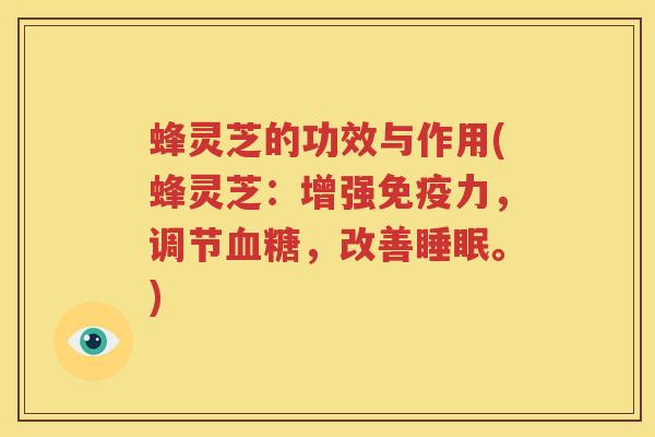蜂灵芝的功效与作用(蜂灵芝：增强免疫力，调节，改善。)