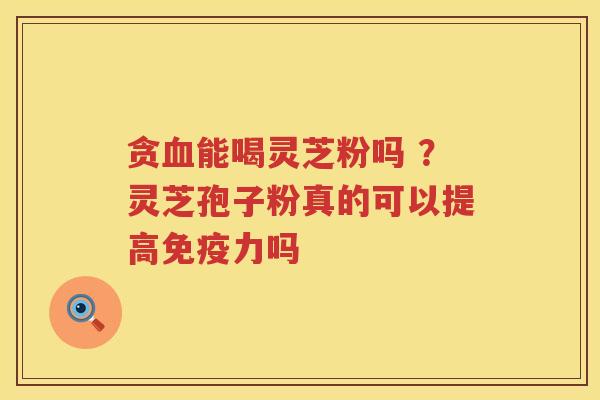 贪能喝灵芝粉吗 ?灵芝孢子粉真的可以提高免疫力吗 贪能喝灵芝粉吗 ?灵芝孢子粉真的可以提高免疫力吗