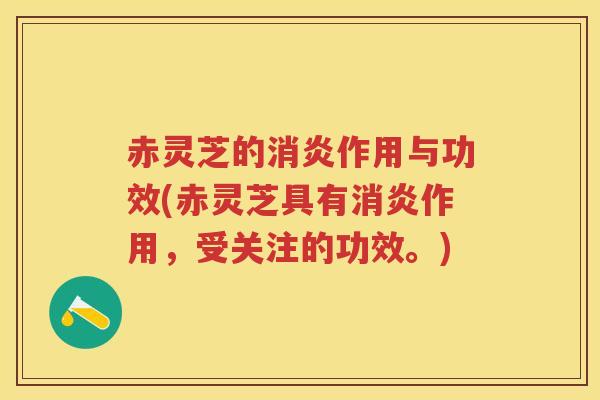 赤灵芝的消炎作用与功效(赤灵芝具有消炎作用，受关注的功效。)