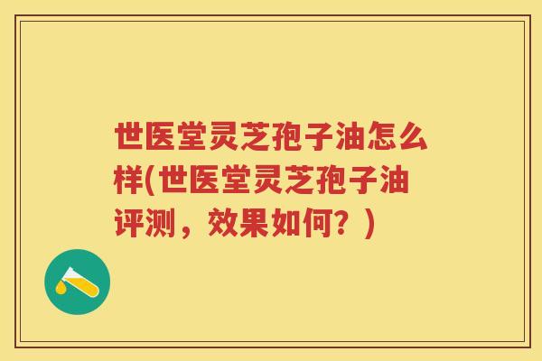世医堂灵芝孢子油怎么样(世医堂灵芝孢子油评测，效果如何？)