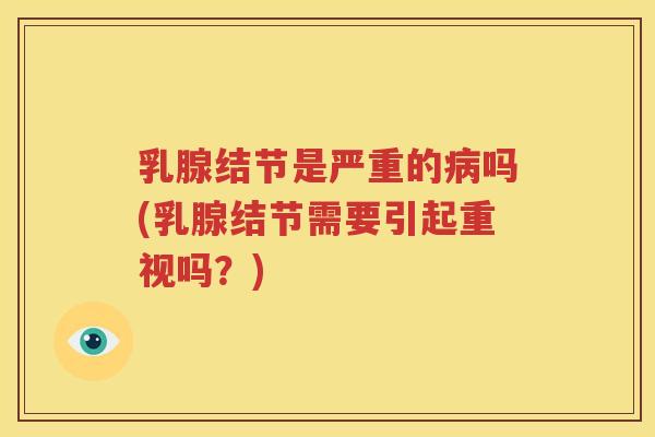 乳腺结节是严重的病吗(乳腺结节需要引起重视吗?)
