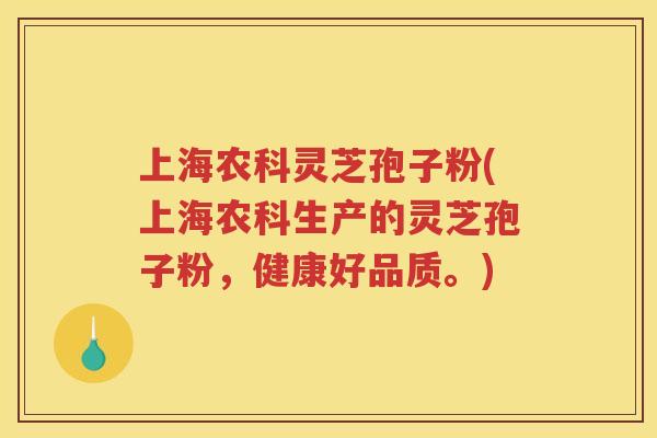上海农科灵芝孢子粉(上海农科生产的灵芝孢子粉，健康好品质。)