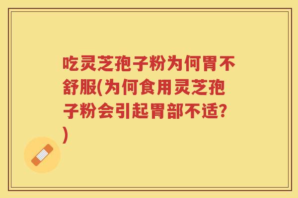 吃灵芝孢子粉为何胃不舒服(为何食用灵芝孢子粉会引起胃部不适？)
