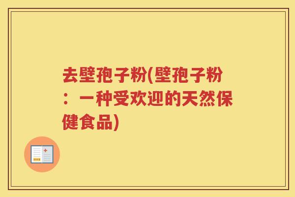 去壁孢子粉(壁孢子粉：一种受欢迎的天然保健食品)