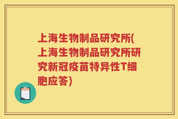 上海生物制品研究所(上海生物制品研究所研究新冠疫苗特异性T细胞应答)