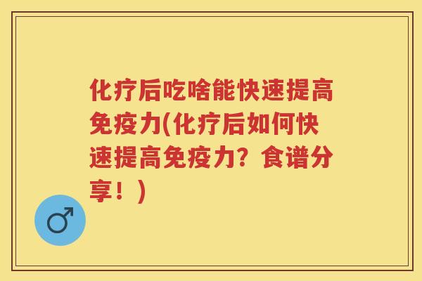 化疗后吃啥能快速提高免疫力(化疗后如何快速提高免疫力？食谱分享！)