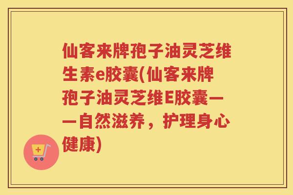 仙客来牌孢子油灵芝维生素e胶囊(仙客来牌孢子油灵芝维E胶囊——自然滋养，护理身心健康)
