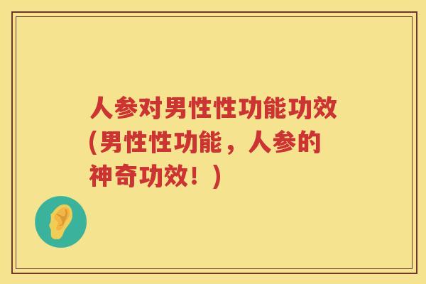 人参对男性性功能功效(男性性功能，人参的神奇功效！)